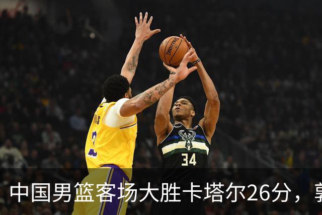 中国男篮客场大胜卡塔尔26分，郭士强对胜利表现冷静