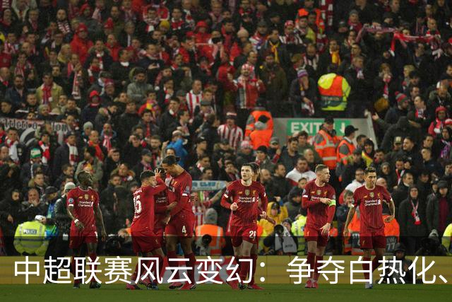 中超联赛风云变幻：争夺白热化、保级格局严峻