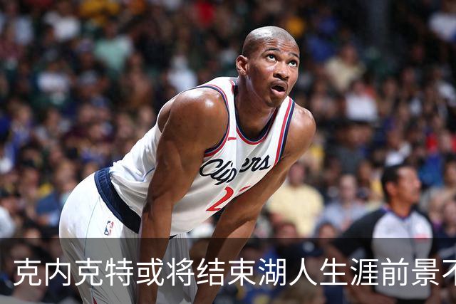 克内克特或将结束湖人生涯前景不明